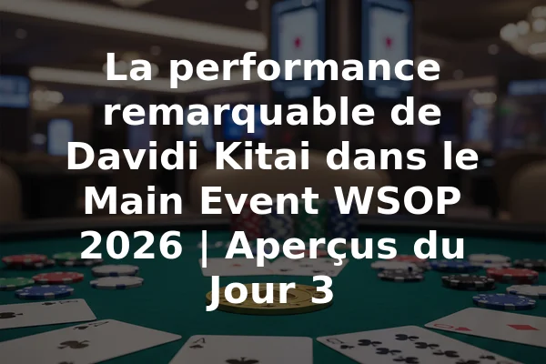 La performance remarquable de Davidi Kitai dans le Main Event WSOP 2026 | Aperçus du Jour 3