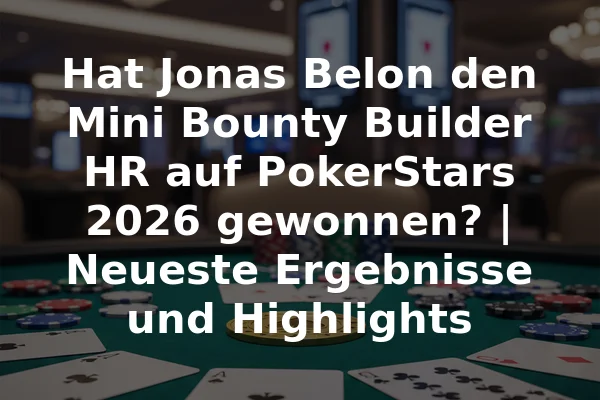 Hat Jonas Belon den Mini Bounty Builder HR auf PokerStars 2026 gewonnen? | Neueste Ergebnisse und Highlights