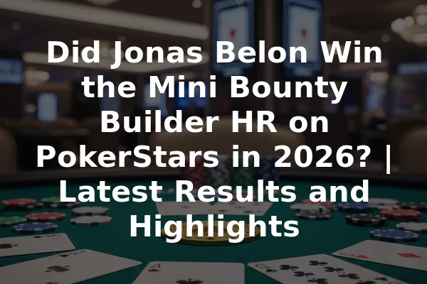 Did Jonas Belon Win the Mini Bounty Builder HR on PokerStars in 2026? | Latest Results and Highlights