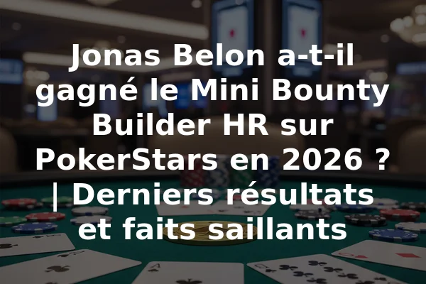 Jonas Belon a-t-il gagné le Mini Bounty Builder HR sur PokerStars en 2026 ? | Derniers résultats et faits saillants