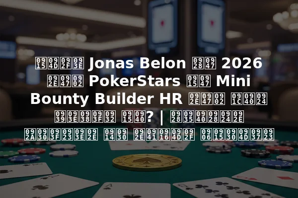 क्या Jonas Belon ने 2026 में PokerStars के Mini Bounty Builder HR में जीत हासिल की? | नवीनतम परिणाम और मुख्य आकर्षण