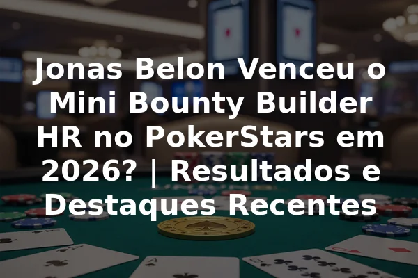 Jonas Belon Venceu o Mini Bounty Builder HR no PokerStars em 2026? | Resultados e Destaques Recentes