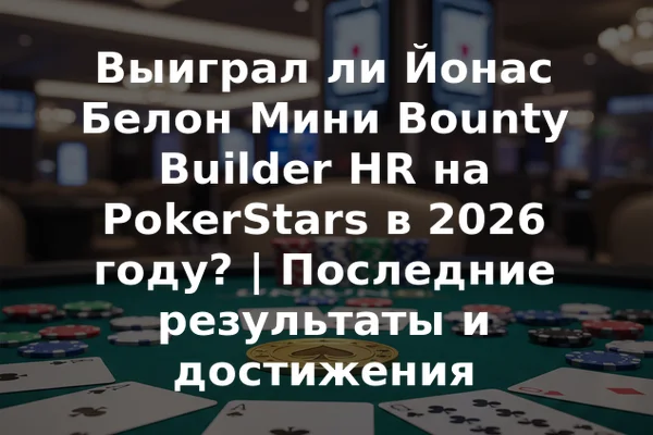 Выиграл ли Йонас Белон Мини Bounty Builder HR на PokerStars в 2026 году? | Последние результаты и достижения