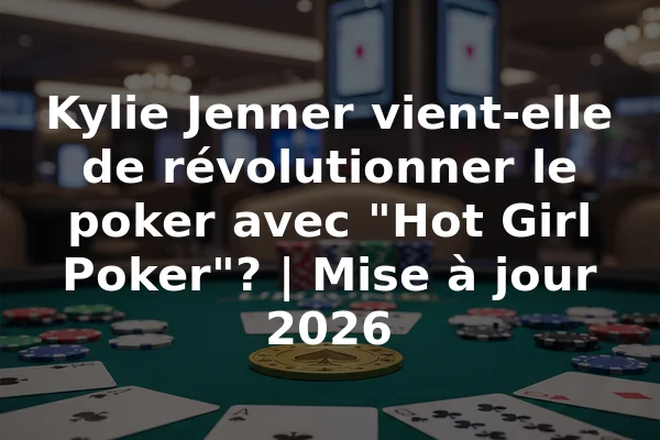 Kylie Jenner vient-elle de révolutionner le poker avec "Hot Girl Poker"? | Mise à jour 2026
