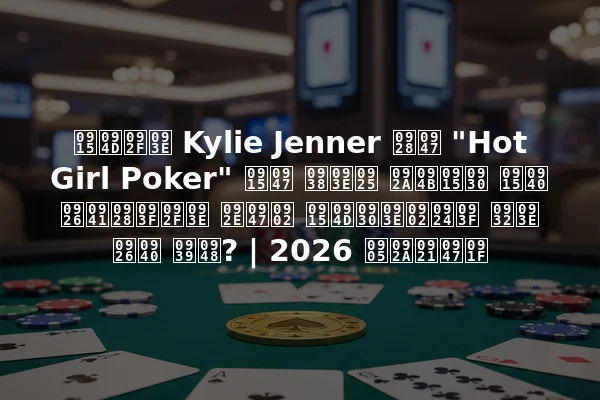 क्या Kylie Jenner ने "Hot Girl Poker" के साथ पोकर की दुनिया में क्रांति ला दी है? | 2026 अपडेट