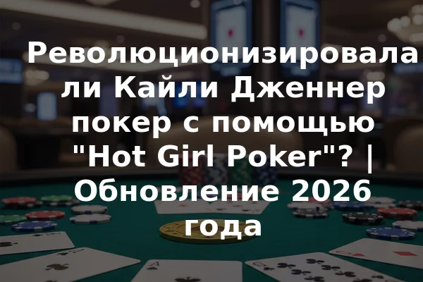 Революционизировала ли Кайли Дженнер покер с помощью "Hot Girl Poker"? | Обновление 2026 года