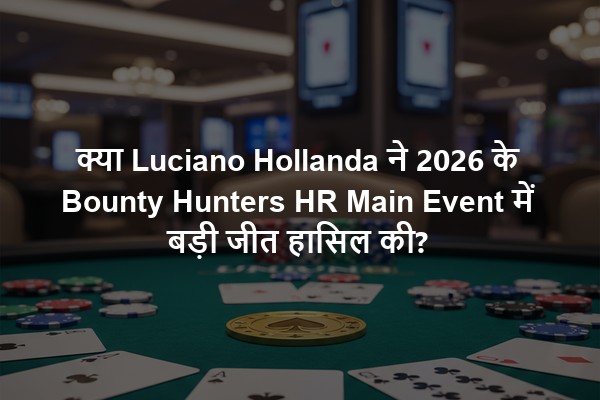 क्या Luciano Hollanda ने 2026 के Bounty Hunters HR Main Event में बड़ी जीत हासिल की?
