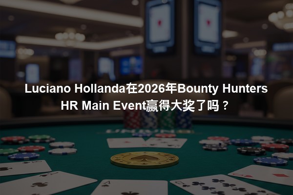 Luciano Hollanda在2026年Bounty Hunters HR Main Event赢得大奖了吗？