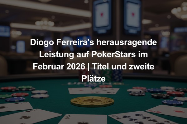 Diogo Ferreira's herausragende Leistung auf PokerStars im Februar 2026 | Titel und zweite Plätze