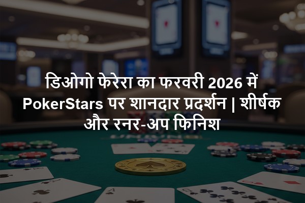 डिओगो फेरेरा का फरवरी 2026 में PokerStars पर शानदार प्रदर्शन | शीर्षक और रनर-अप फिनिश