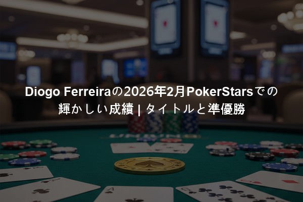 Diogo Ferreiraの2026年2月PokerStarsでの輝かしい成績 | タイトルと準優勝