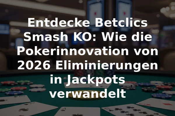 Entdecke Betclics Smash KO: Wie die Pokerinnovation von 2026 Eliminierungen in Jackpots verwandelt
