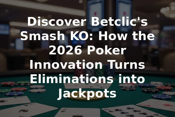 Discover Betclic's Smash KO: How the 2026 Poker Innovation Turns Eliminations into Jackpots