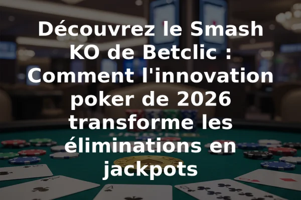 Découvrez le Smash KO de Betclic : Comment l'innovation poker de 2026 transforme les éliminations en jackpots
