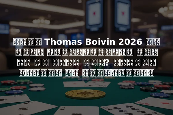 क्या Thomas Boivin 2026 के पोकर टूर्नामेंट्स में सब पर हावी हैं? नवीनतम परिणाम और उपलब्धियाँ
