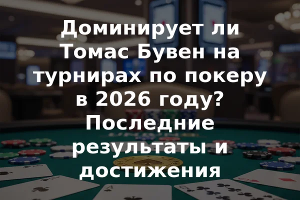 Доминирует ли Томас Бувен на турнирах по покеру в 2026 году? Последние результаты и достижения