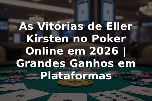 As Vitórias de Eller Kirsten no Poker Online em 2026 | Grandes Ganhos em Plataformas