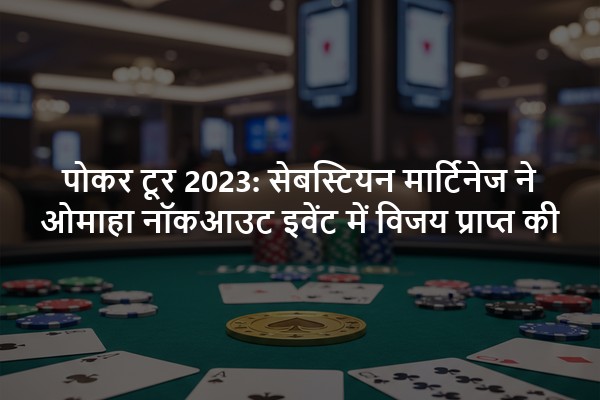 पोकर टूर 2023: सेबस्टियन मार्टिनेज ने ओमाहा नॉकआउट इवेंट में विजय प्राप्त की