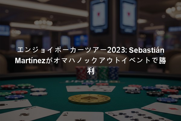 エンジョイポーカーツアー2023: Sebastián Martínezがオマハノックアウトイベントで勝利