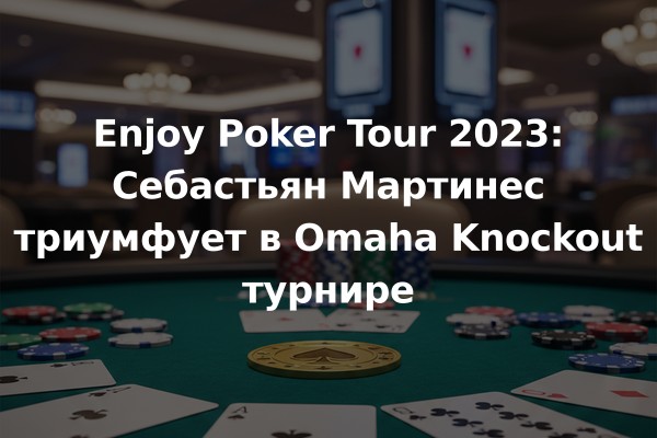 Enjoy Poker Tour 2023: Себастьян Мартинес триумфует в Omaha Knockout турнире