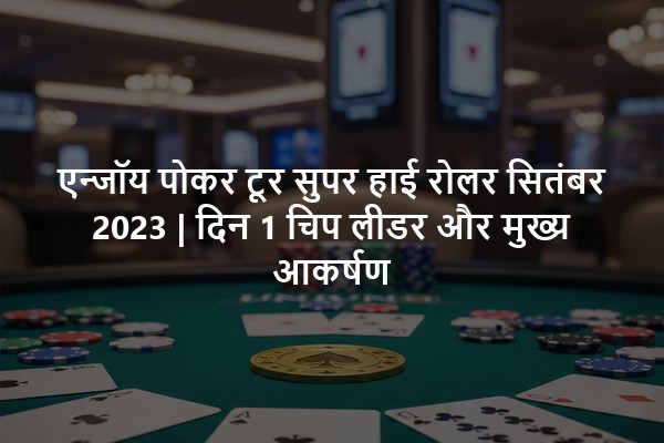 एन्जॉय पोकर टूर सुपर हाई रोलर सितंबर 2023 | दिन 1 चिप लीडर और मुख्य आकर्षण