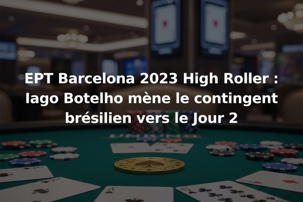 EPT Barcelona 2023 High Roller : Iago Botelho mène le contingent brésilien vers le Jour 2