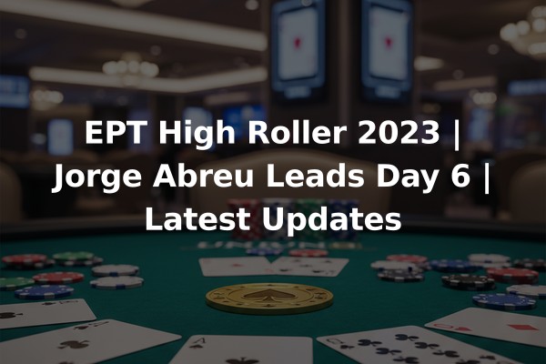 EPT High Roller 2023 | Jorge Abreu Leads Day 6 | Latest Updates