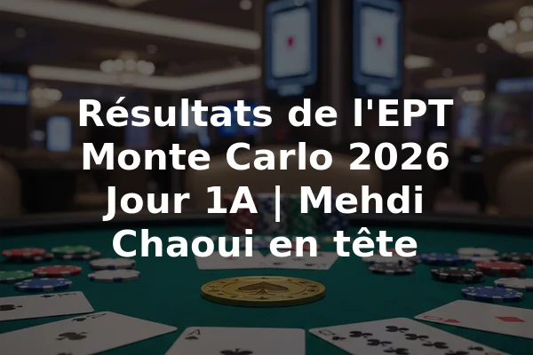 Résultats de l'EPT Monte Carlo 2026 Jour 1A | Mehdi Chaoui en tête