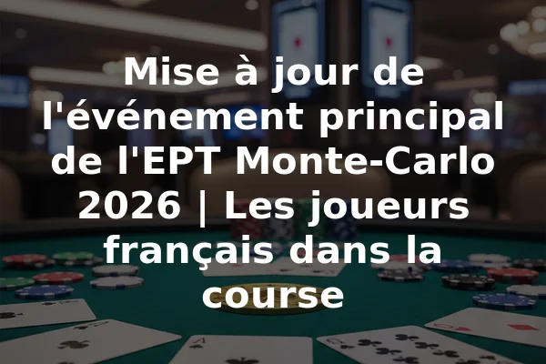 Mise à jour de l'événement principal de l'EPT Monte-Carlo 2026 | Les joueurs français dans la course