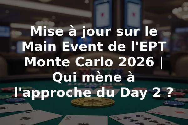 Mise à jour sur le Main Event de l'EPT Monte Carlo 2026 | Qui mène à l'approche du Day 2 ?