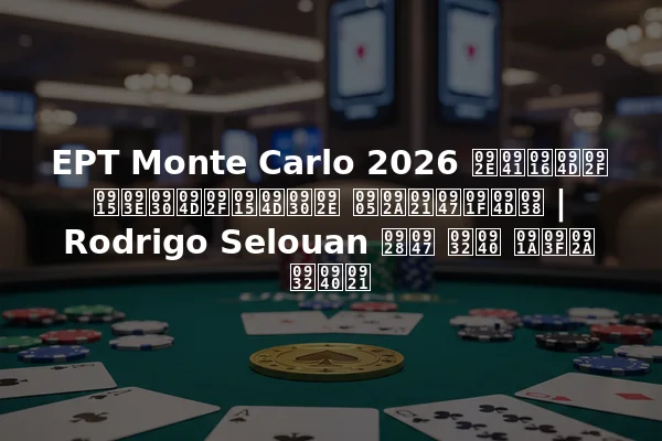 EPT Monte Carlo 2026 मुख्य कार्यक्रम अपडेट्स | Rodrigo Selouan ने ली चिप लीड