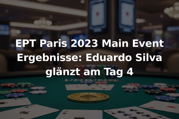 EPT Paris 2023 Main Event Ergebnisse: Eduardo Silva glänzt am Tag 4