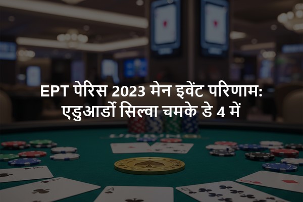 EPT पेरिस 2023 मेन इवेंट परिणाम: एडुआर्डो सिल्वा चमके डे 4 में