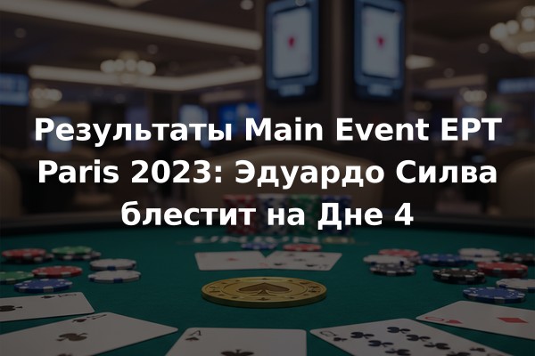 Результаты Main Event EPT Paris 2023: Эдуардо Силва блестит на Дне 4