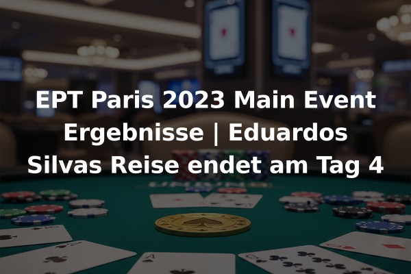 EPT Paris 2023 Main Event Ergebnisse | Eduardos Silvas Reise endet am Tag 4