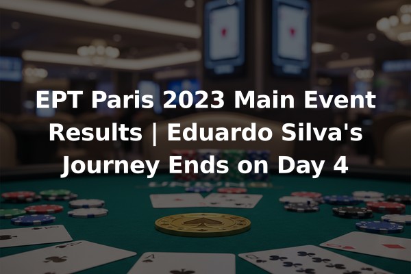 EPT Paris 2023 Main Event Results | Eduardo Silva's Journey Ends on Day 4
