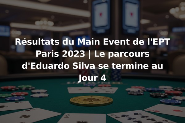 Résultats du Main Event de l'EPT Paris 2023 | Le parcours d'Eduardo Silva se termine au Jour 4