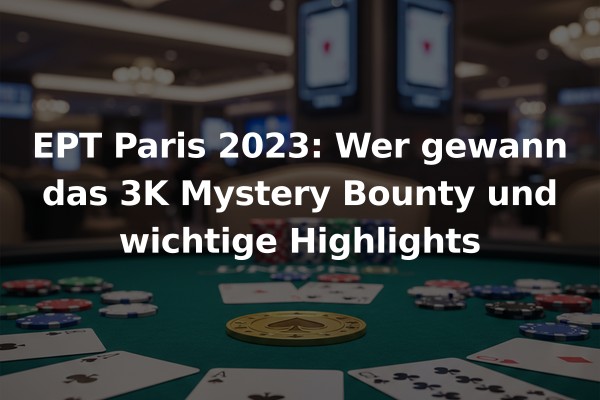 EPT Paris 2023: Wer gewann das 3K Mystery Bounty und wichtige Highlights