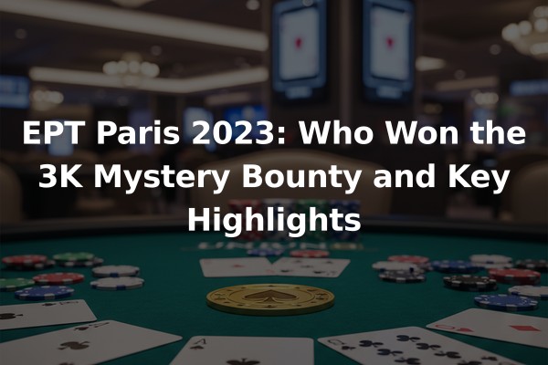 EPT Paris 2023: Who Won the 3K Mystery Bounty and Key Highlights