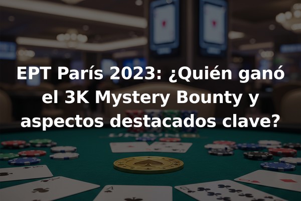 EPT París 2023: ¿Quién ganó el 3K Mystery Bounty y aspectos destacados clave?