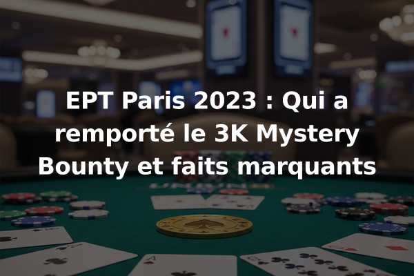 EPT Paris 2023 : Qui a remporté le 3K Mystery Bounty et faits marquants