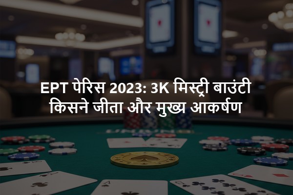 EPT पेरिस 2023: 3K मिस्ट्री बाउंटी किसने जीता और मुख्य आकर्षण