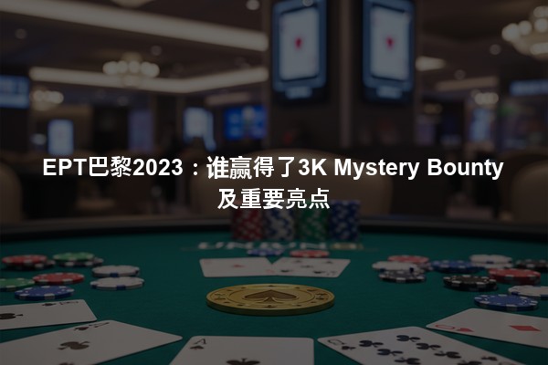 EPT巴黎2023：谁赢得了3K Mystery Bounty及重要亮点