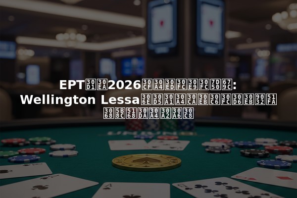 EPTパリ2026ハイローラー結果: Wellington Lessaのファイナルテーブル進出と完全ペイアウト
