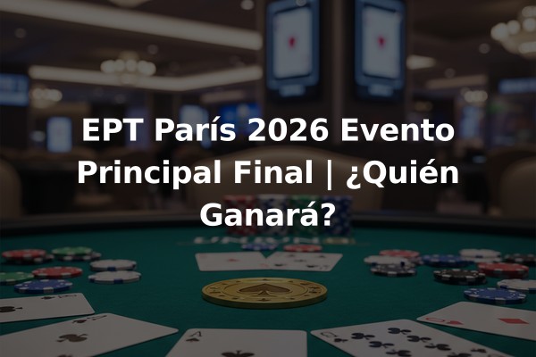 EPT París 2026 Evento Principal Final | ¿Quién Ganará?