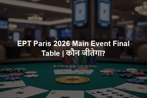 EPT Paris 2026 Main Event Final Table | कौन जीतेगा?