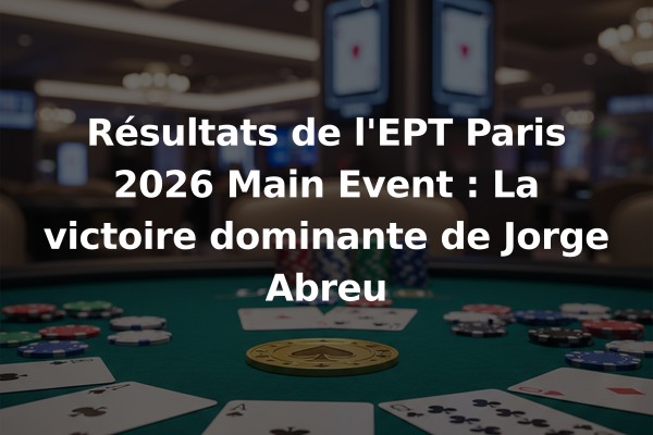 Résultats de l'EPT Paris 2026 Main Event : La victoire dominante de Jorge Abreu