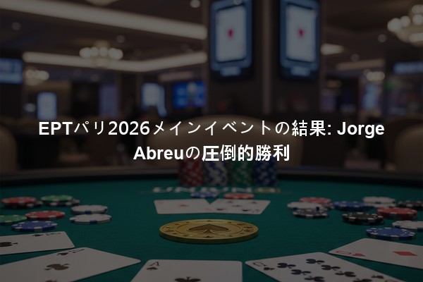 EPTパリ2026メインイベントの結果: Jorge Abreuの圧倒的勝利