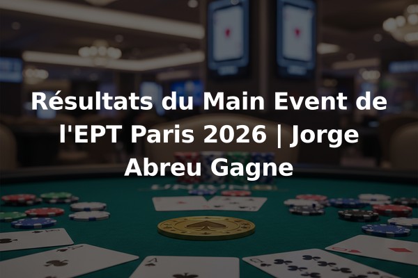 Résultats du Main Event de l'EPT Paris 2026 | Jorge Abreu Gagne