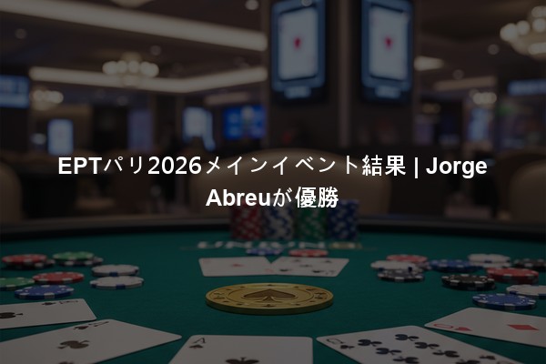 EPTパリ2026メインイベント結果 | Jorge Abreuが優勝